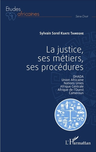 La justice, ses métiers, ses procédures. OHADA, Union africaine, Nations Unies, Afrique Centrale, Afrique de l'Ouest, Cameroun