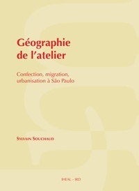 Sylvain Souchaud - Géographie de l'atelier - Confection, migration, urbanisation à São Paulo.