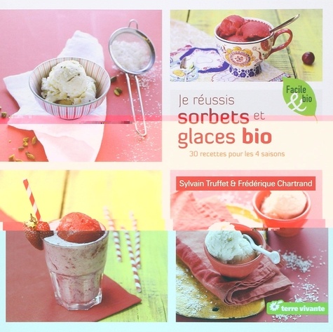 Sylvain Truffet - Je réussis sorbets et glaces bio - 30 recettes pour les 4 saisons.