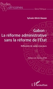 Sylvain-Ulrich Obame - Gabon : la réforme administrative sans la réforme de l'Etat - Réflexions de 2009 à nos jours.