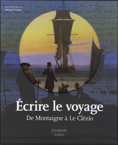Sylvain Venayre - Ecrire le voyage - De Montaigne à Le Clézio.