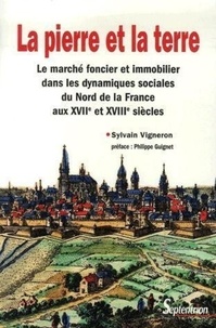 Sylvain Vigneron - La pierre et la terre - Le marché foncier et immobilier dans les dynamiques sociales du Nord de la France aux XVIIe et XVIIIe siècles.