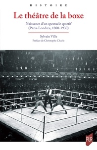 Sylvain Ville - Le théâtre de la boxe - Naissance d'un spectacle sportif (Paris-Londres, 1880-1930).