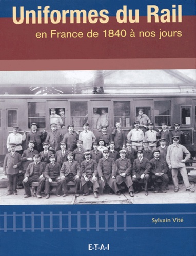 Sylvain Vité - Uniformes du rail en France de 1840 à nos jours.