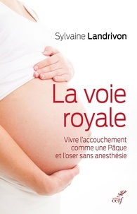 E books télécharger pour mobile La voie royale  - Vivre l'accouchement comme une Pâque et l'oser sans anesthésie par Sylvaine Landrivon 9782204137485