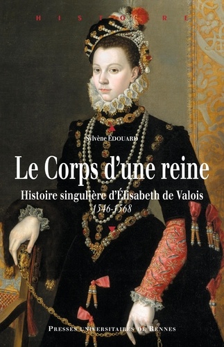 Sylvène Edouard - Le Corps d'une reine - Histoire singulière d'Elisabeth de Valois 1546-1568.