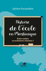 Sylvère Farraudière - Histoire de l'école en Martinique - Echec scolaire ou archaïsmes coloniaux ?.