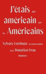 Sylvère Lotringer et Donatien Grau - J'étais plus américain que les Américains - Sylvère Lotringer en conversation avec Donatien Grau.