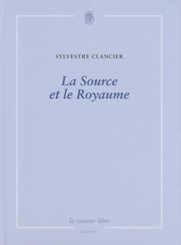 Sylvestre Clancier - La Source et le Royaume.