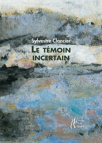 Sylvestre Clancier - Le témoin incertain.