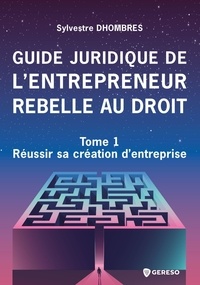 Sylvestre Dhombres - Guide juridique de l'entrepreneur rebelle au droit - Tome 1, Réussir sa création d'entreprise.