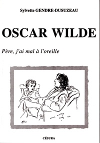 Sylvette Gendre-Dusuzeau - Oscar Wilde - "père, j'ai mal à l'oreille".