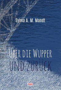 Sylvia A.M. Mandt - Über die Wupper und zurück.