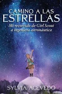 Sylvia Acevedo - Camino a las estrellas - Mi recorrido de Girl Scout a ingeniera astronáutica (Path to the Stars Spanish edition).