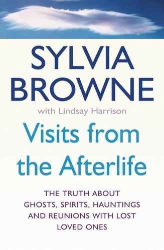 Visits From The Afterlife. The truth about ghosts, spirits, hauntings and reunions with lost loved ones