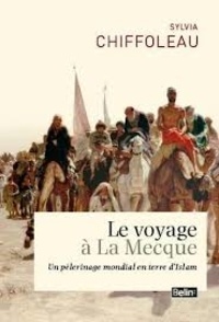 Sylvia Chiffoleau - Le voyage à la Mecque - Un pèlerinage mondial en terre d'Islam.