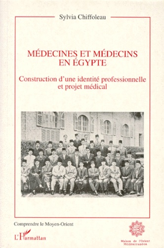 Sylvia Chiffoleau - Medecines Et Medecins En Egypte. Construction D'Une Identite Professionnelle.