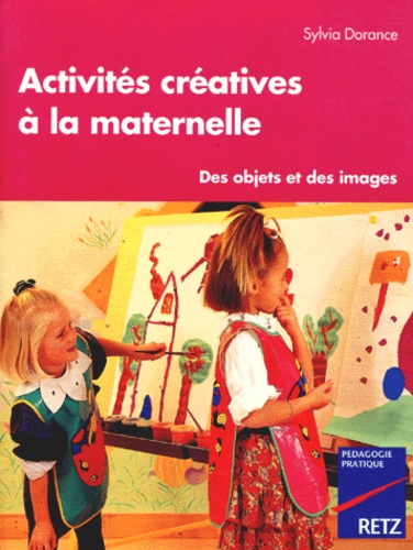 Sylvia Dorance - Activites Creatives A La Maternelle. Des Objets Et Des Images.