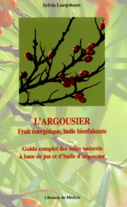 L'Argousier, Fruit Energetique, Huile Bienfaisante. Guide Complet Des Soins Naturels A Base De Jus Et D'Huile D'Argousier