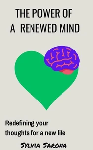 The power of a renewed mind: Redefining your thoughts for a new life