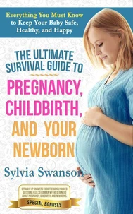 The Ultimate Survival Guide to Pregnancy, Childbirth, and Your Newborn