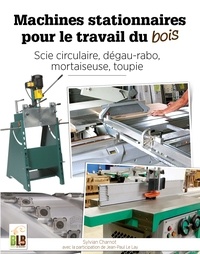 Sylvian Charnot et Jean-Paul Le Lay - Machines stationnaires pour le travail du bois - Scie circulaire, dégau-rabo, mortaiseuse, toupie.