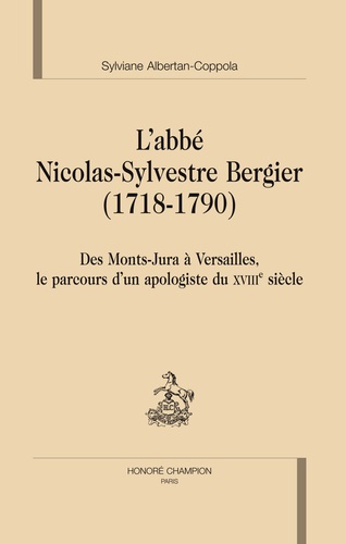 L'abbé Nicolas-Sylvestre Bergier (1718-1790). Des Monts-Jura à Versailles, le parcours d'un apologiste du XVIIIe siècle
