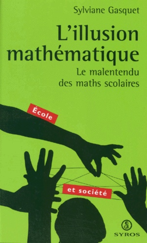 Sylviane Gasquet - L'Illusion Mathematique. Le Malentendu Des Maths Scolaires.