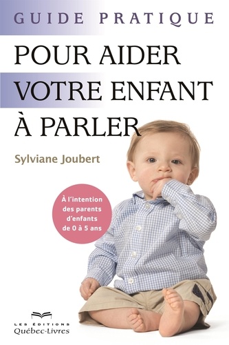 Sylviane Joubert - Guide pratique pour aider votre enfant à parler - À l'intention des parents d'enfants de 0 à 5 ans.