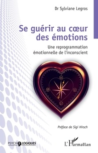 Sylviane Legros - Se guérir au coeur des émotions - Une reprogrammation émotionnelle de l'inconscient.