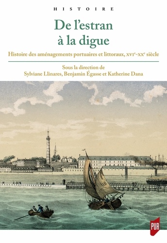 De l'estran à la digue. Histoire des aménagements portuaires et littoraux, XVIe-XXe siècle