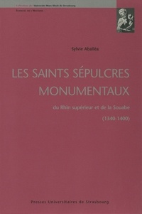 Sylvie Aballéa - Les saints sépulcres monumentaux du Rhin supérieur et de la Souabe 1340-1400.