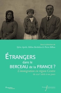 Sylvie Aprile et Hélène Bertheleu - Etrangers dans le berceau de la France ? - L'immigration en région Centre du XIXe siècle à nos jours.