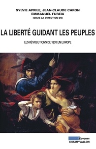 Sylvie Aprile et Jean-Claude Caron - La liberté guidant les peuples - Les révolutions de 1830 en Europe.