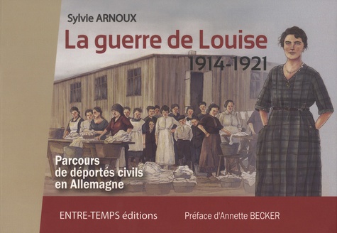 Sylvie Arnoux - La guerre de Louise (1914-1921) - Parcours de déportés civils en Allemagne.