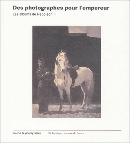 Sylvie Aubenas - Des photographes pour l'empereur - Les albums de Napoléon III.