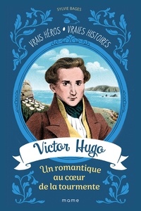 Sylvie Bages et Egbert Corey - Victor Hugo - Un romantique au coeur de la tourmente.