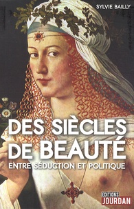 Sylvie Bailly - Des siècles de beauté - Entre séduction et politique.