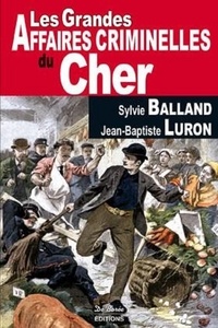 Sylvie Balland et Jean-Baptiste Luron - Les grandes affaires criminelles du Cher.