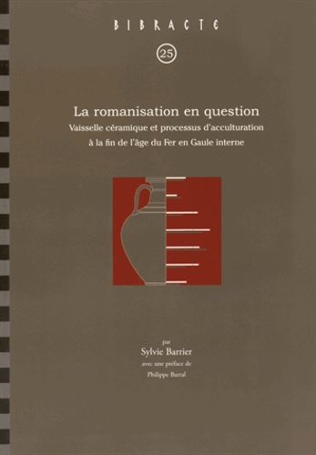 Sylvie Barrier - La romanisation en question - Vaisselle céramique et processus d'acculturation à la fin de l'âge du Fer en Gaule interne.