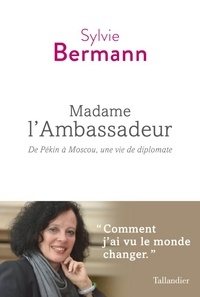 Sylvie Bermann - Madame l'Ambassadeur - De Pékin à Moscou, une vie de diplomate.
