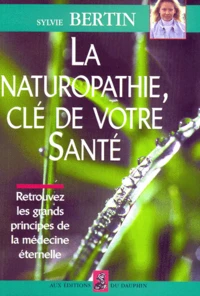 La Naturopathie, Cle De Votre Sante. Retrouvez Les Grands Principes De La Medecine Eternelle