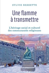 Sylvie Bessette - Une flamme à transmettre - L'héritage social et culturel des communautés religieuses.
