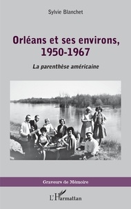 Sylvie Blanchet - Orléans et ses environs, 1950-1967 - La parenthèse américaine.