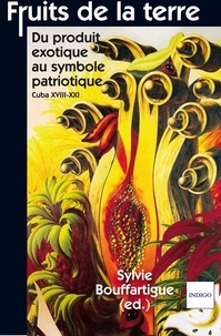 Sylvie Bouffartigue - Fruits de la Terre - Du produit exotique au symbole patriotique, Cuba XVIIIe-XXIe.