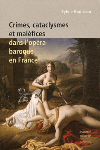 Sylvie Bouissou - Crimes, cataclysmes et maléfices dans l'opéra baroque en France.