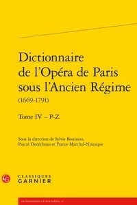 Sylvie Bouissou et Pascal Denécheau - Dictionnaire de l'Opéra de Paris sous l'Ancien Régime (1669-1791) - Tome 4, P-Z.