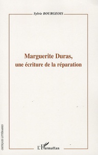 Sylvie Bourgeois - Marguerite Duras, Une écriture de la réparation.