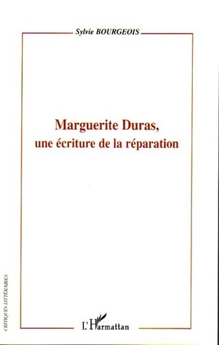 Sylvie Bourgeois - Marguerite Duras, Une écriture de la réparation.