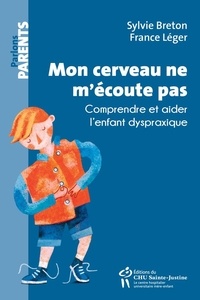 Sylvie Breton et France Léger - Mon cerveau ne m'écoute pas - Comprendre et aider l'enfant dyspraxique.
